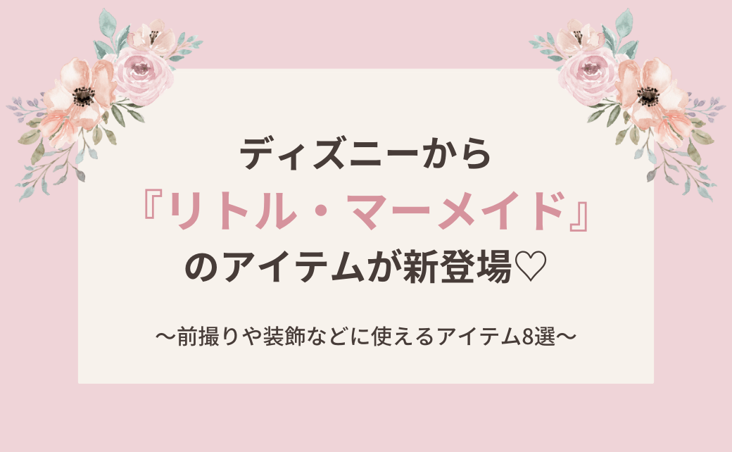 ディズニーから「リトル・マーメイド」グッズが新登場♡前撮りや装飾に使えるアイテム8選＊のカバー写真 0.6173076923076923